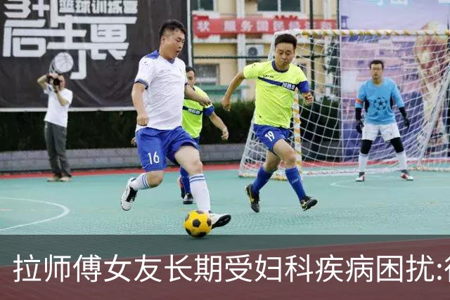 拉师傅女友长期受妇科疾病困扰:很多女性经历这些 治疗方案却很少