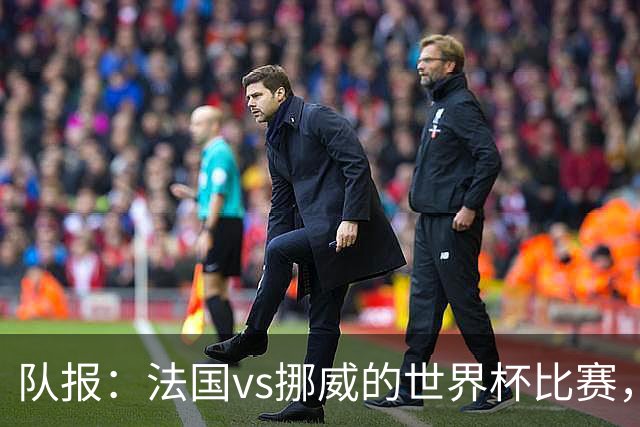 队报：法国vs挪威的世界杯比赛，可能再次因为恶劣天气而中断