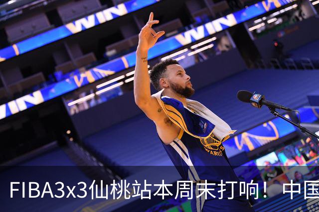 FIBA3x3仙桃站本周末打响！中国将派出三队参战！